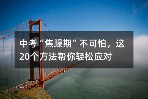 中考“焦躁期”不可怕,這20個方法幫你輕松應(yīng)對