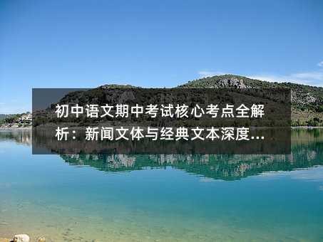初中語文期中考試核心考點全解析:新聞文體與經典文本深度解讀