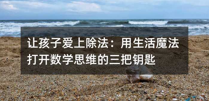 讓孩子愛上除法:用生活魔法打開數學思維的三把鑰匙