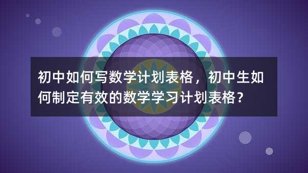 初中如何寫數學計劃表格,初中生如何制定有效的數學學習計劃表格?