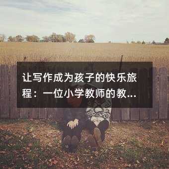 讓寫作成為孩子的快樂旅程:一位小學教師的教學實踐