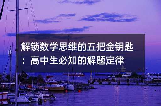解鎖數(shù)學(xué)思維的五把金鑰匙:高中生必知的解題定律