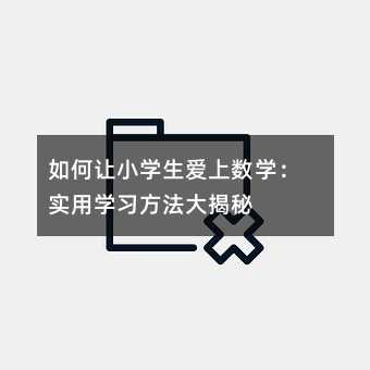 如何讓小學生愛上數學:實用學習方法大揭秘