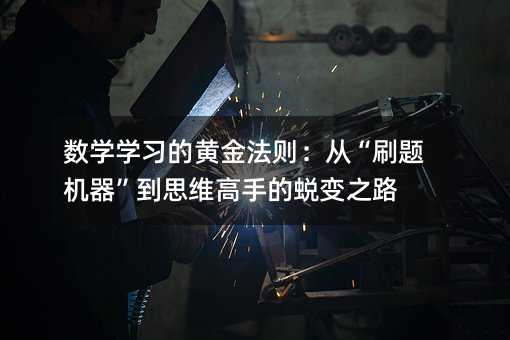 數學學習的黃金法則:從“刷題機器”到思維高手的蛻變之路