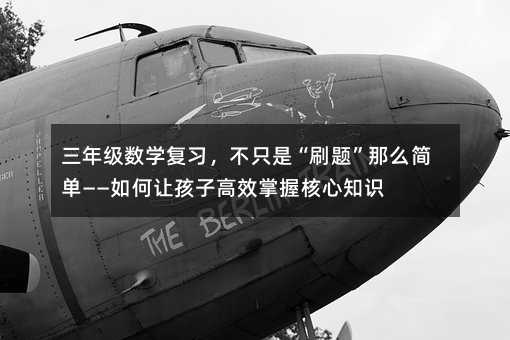 三年級數學復習,不只是“刷題”那么簡單——如何讓孩子高效掌握核心知識