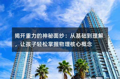 揭開重力的神秘面紗:從基礎到理解,讓孩子輕松掌握物理核心概念