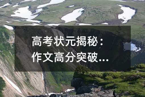 高考狀元揭秘:作文高分突破秘籍