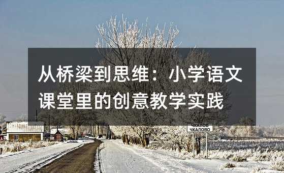 從橋梁到思維:小學語文課堂里的創意教學實踐