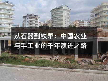 從石器到鐵犁:中國農業與手工業的千年演進之路