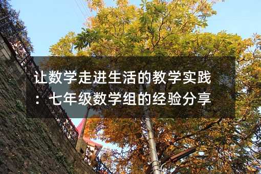 讓數(shù)學(xué)走進(jìn)生活的教學(xué)實(shí)踐:七年級數(shù)學(xué)組的經(jīng)驗(yàn)分享