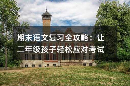 期末語文復習全攻略:讓二年級孩子輕松應對考試