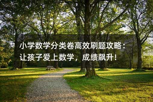 小學數學分類卷高效刷題攻略:讓孩子愛上數學,成績飆升!