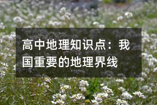高中地理知識(shí)點(diǎn):我國(guó)重要的地理界線
