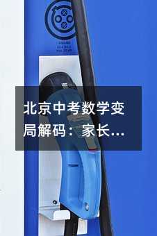 北京中考數學變局解碼:家長學生必知的提分黃金法則