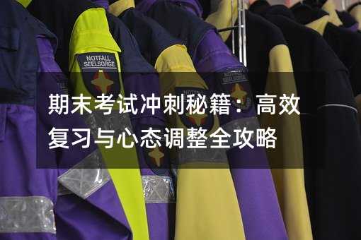 期末考試沖刺秘籍:高效復習與心態(tài)調(diào)整全攻略