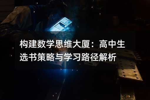 構建數學思維大廈:高中生選書策略與學習路徑解析