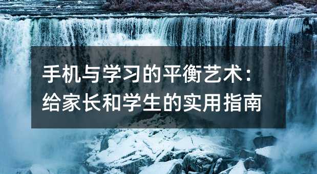 手機(jī)與學(xué)習(xí)的平衡藝術(shù):給家長(zhǎng)和學(xué)生的實(shí)用指南