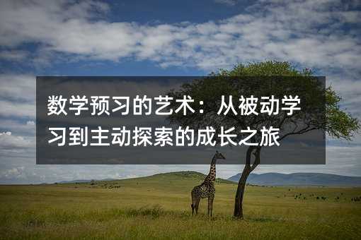 數(shù)學(xué)預(yù)習(xí)的藝術(shù):從被動(dòng)學(xué)習(xí)到主動(dòng)探索的成長之旅