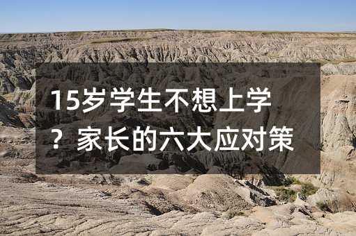 15歲學(xué)生不想上學(xué)?家長的六大應(yīng)對策略