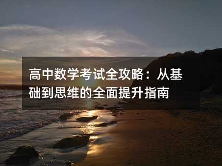 高中數學考試全攻略:從基礎到思維的全面提升指南