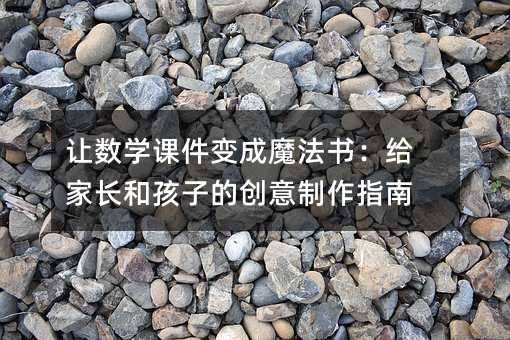 讓數學課件變成魔法書:給家長和孩子的創意制作指南