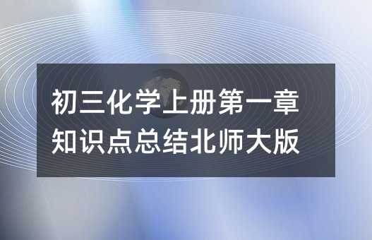初三化學(xué)上冊(cè)第一章知識(shí)點(diǎn)總結(jié)北師大版