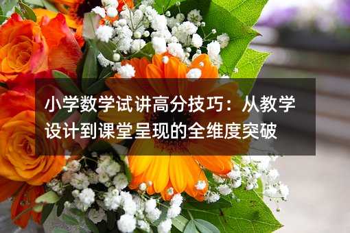小學數學試講高分技巧:從教學設計到課堂呈現的全維度突破