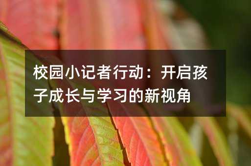 校園小記者行動:開啟孩子成長與學習的新視角