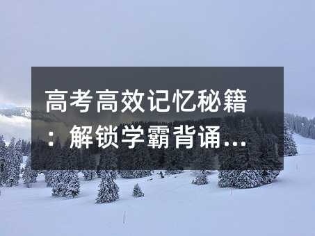 高考高效記憶秘籍:解鎖學霸背誦法寶