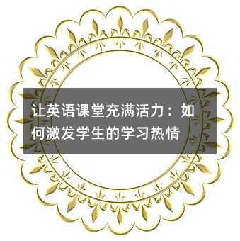 讓英語(yǔ)課堂充滿活力:如何激發(fā)學(xué)生的學(xué)習(xí)熱情