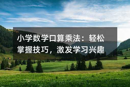 小學數(shù)學口算乘法:輕松掌握技巧,激發(fā)學習興趣