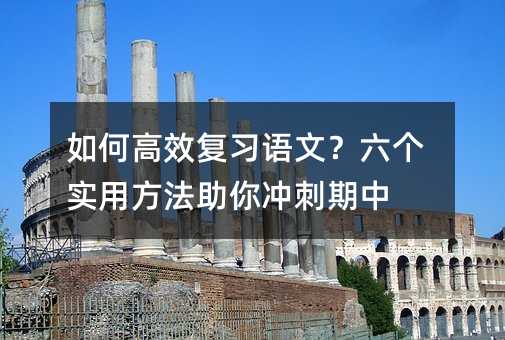 如何高效復(fù)習(xí)語文?六個實用方法助你沖刺期中