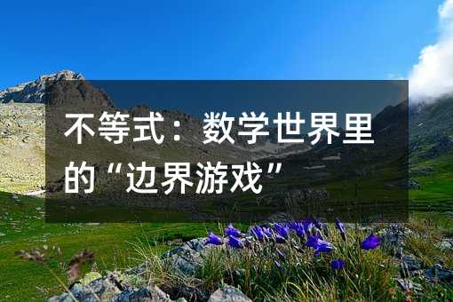 不等式:數學世界里的“邊界游戲”
