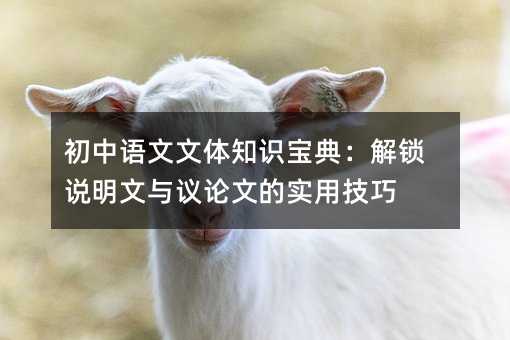 初中語文文體知識寶典:解鎖說明文與議論文的實用技巧