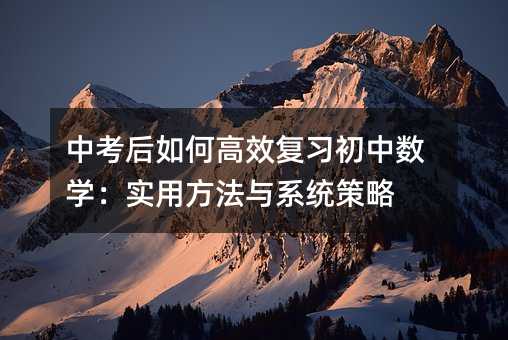 中考后如何高效復習初中數學:實用方法與系統策略