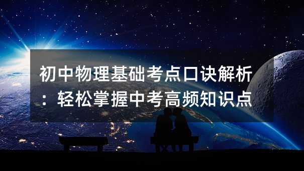 初中物理基礎考點口訣解析:輕松掌握中考高頻知識點