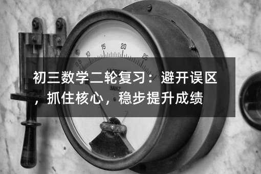 初三數學二輪復習:避開誤區,抓住核心,穩步提升成績