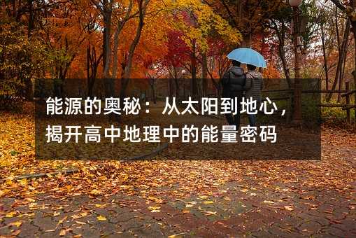 能源的奧秘:從太陽到地心,揭開高中地理中的能量密碼