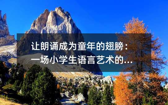 讓朗誦成為童年的翅膀:一場小學生語言藝術的狂歡