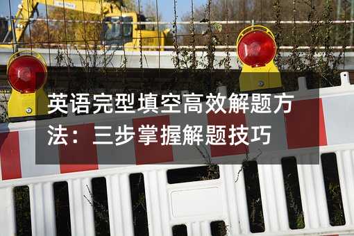 英語完型填空高效解題方法:三步掌握解題技巧