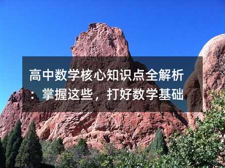 高中數(shù)學(xué)核心知識點全解析:掌握這些,打好數(shù)學(xué)基礎(chǔ)
