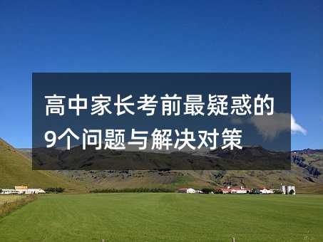 高中家長(zhǎng)考前最疑惑的9個(gè)問(wèn)題與解決對(duì)策