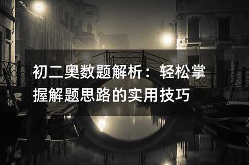 初二奧數題解析:輕松掌握解題思路的實用技巧