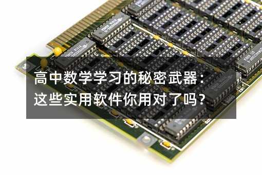 高中數(shù)學(xué)學(xué)習(xí)的秘密武器:這些實(shí)用軟件你用對(duì)了嗎?