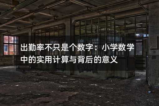 出勤率不只是個數字:小學數學中的實用計算與背后的意義