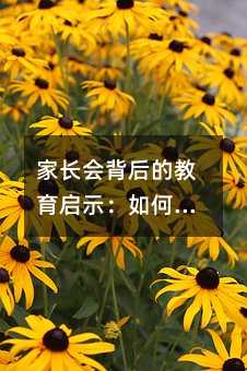 家長會背后的教育啟示:如何更好地支持孩子成長