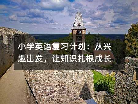 小學英語復習計劃:從興趣出發,讓知識扎根成長
