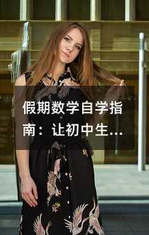假期數學自學指南:讓初中生輕松掌握學習方法