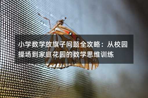 小學(xué)數(shù)學(xué)放旗子問題全攻略:從校園操場(chǎng)到家庭花園的數(shù)學(xué)思維訓(xùn)練