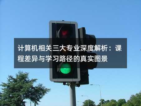 計算機相關三大專業深度解析:課程差異與學習路徑的真實圖景